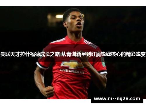 曼联天才拉什福德成长之路 从青训新星到红魔锋线核心的精彩蜕变