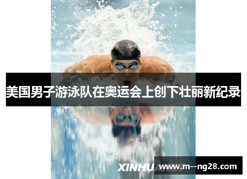 美国男子游泳队在奥运会上创下壮丽新纪录