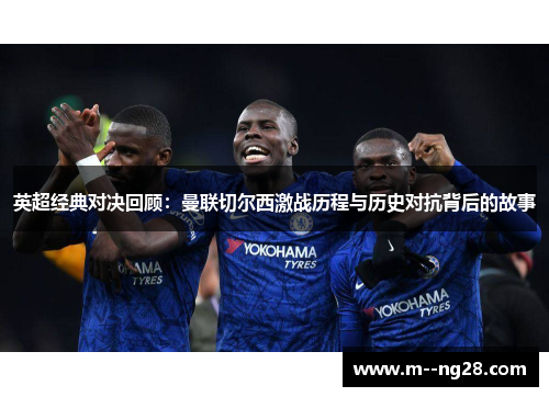 英超经典对决回顾：曼联切尔西激战历程与历史对抗背后的故事