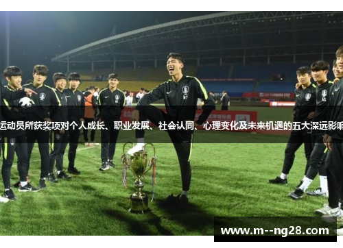 运动员所获奖项对个人成长、职业发展、社会认同、心理变化及未来机遇的五大深远影响 运动员所获奖项对个人成长、职业发展、社会认同、心理变化及未来机遇的五大深远影响