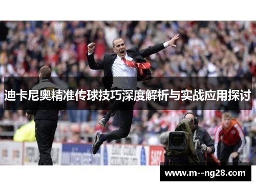 迪卡尼奥精准传球技巧深度解析与实战应用探讨 迪卡尼奥精准传球技巧深度解析与实战应用探讨