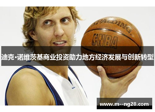 迪克·诺维茨基商业投资助力地方经济发展与创新转型 迪克·诺维茨基商业投资助力地方经济发展与创新转型