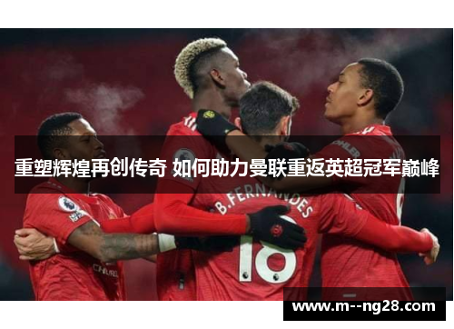 重塑辉煌再创传奇 如何助力曼联重返英超冠军巅峰 重塑辉煌再创传奇 如何助力曼联重返英超冠军巅峰