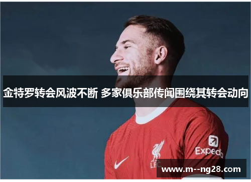 金特罗转会风波不断 多家俱乐部传闻围绕其转会动向