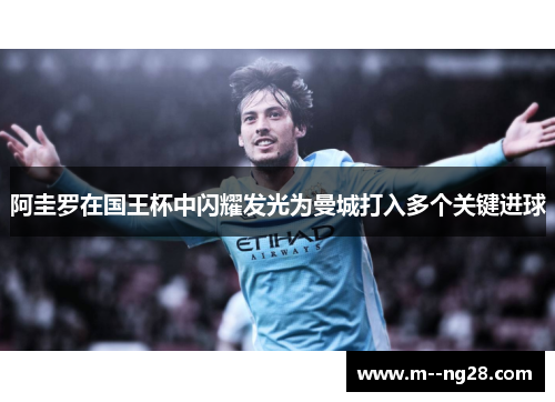 阿圭罗在国王杯中闪耀发光为曼城打入多个关键进球 阿圭罗在国王杯中闪耀发光为曼城打入多个关键进球