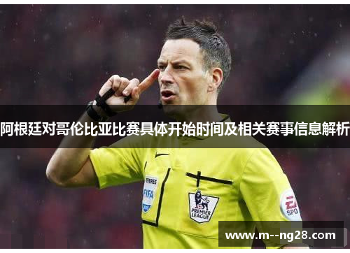 阿根廷对哥伦比亚比赛具体开始时间及相关赛事信息解析 阿根廷对哥伦比亚比赛具体开始时间及相关赛事信息解析