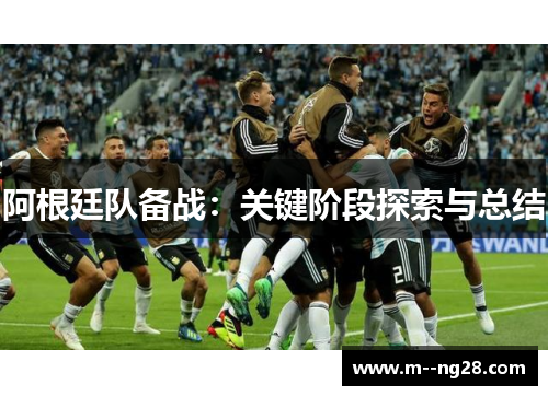 阿根廷队备战：关键阶段探索与总结