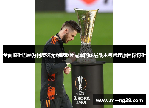 全面解析巴萨为何屡次无缘欧联杯冠军的深层战术与管理原因探讨析
