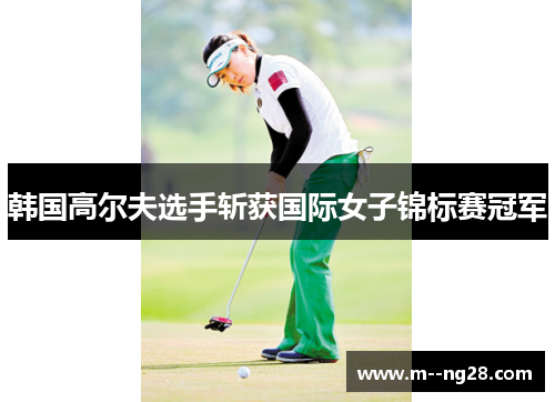 韩国高尔夫选手斩获国际女子锦标赛冠军