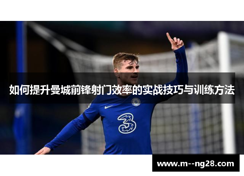 如何提升曼城前锋射门效率的实战技巧与训练方法