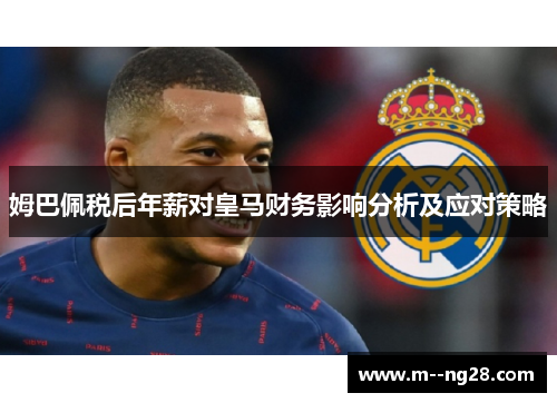 姆巴佩税后年薪对皇马财务影响分析及应对策略