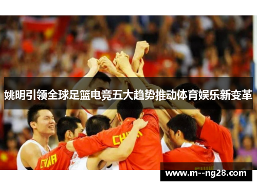 姚明引领全球足篮电竞五大趋势推动体育娱乐新变革