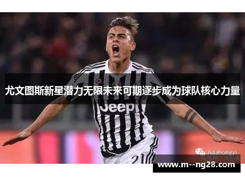 尤文图斯新星潜力无限未来可期逐步成为球队核心力量