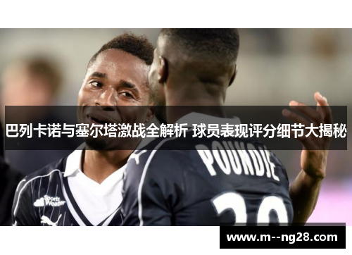 巴列卡诺与塞尔塔激战全解析 球员表现评分细节大揭秘