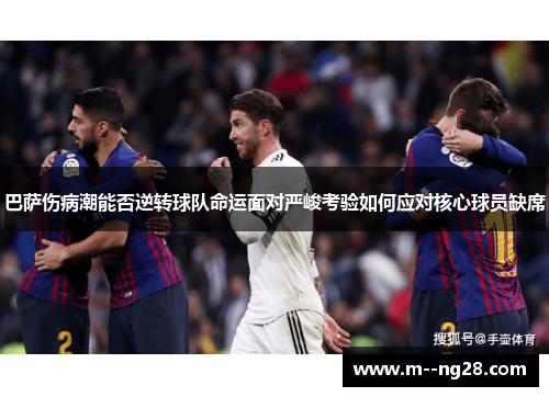 巴萨伤病潮能否逆转球队命运面对严峻考验如何应对核心球员缺席