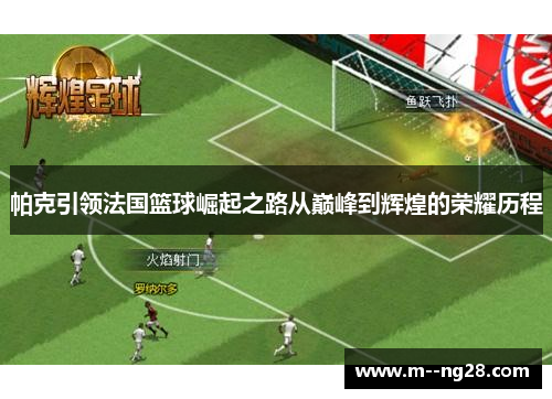 帕克引领法国篮球崛起之路从巅峰到辉煌的荣耀历程 帕克引领法国篮球崛起之路从巅峰到辉煌的荣耀历程