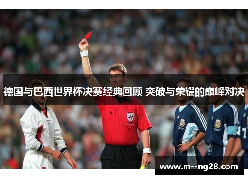 德国与巴西世界杯决赛经典回顾 突破与荣耀的巅峰对决