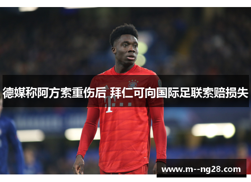 德媒称阿方索重伤后 拜仁可向国际足联索赔损失 德媒称阿方索重伤后 拜仁可向国际足联索赔损失