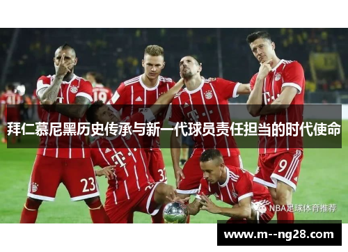 拜仁慕尼黑历史传承与新一代球员责任担当的时代使命