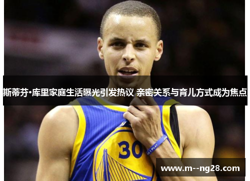 斯蒂芬·库里家庭生活曝光引发热议 亲密关系与育儿方式成为焦点 斯蒂芬·库里家庭生活曝光引发热议 亲密关系与育儿方式成为焦点