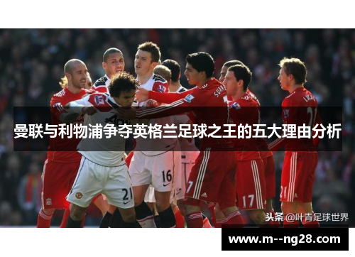曼联与利物浦争夺英格兰足球之王的五大理由分析