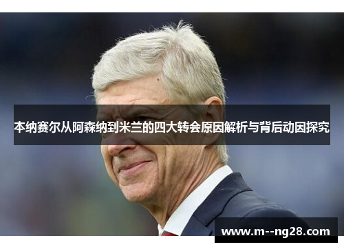 本纳赛尔从阿森纳到米兰的四大转会原因解析与背后动因探究