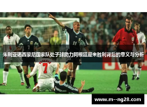 朱利亚诺西蒙尼国家队处子球助力阿根廷迎来胜利背后的意义与分析