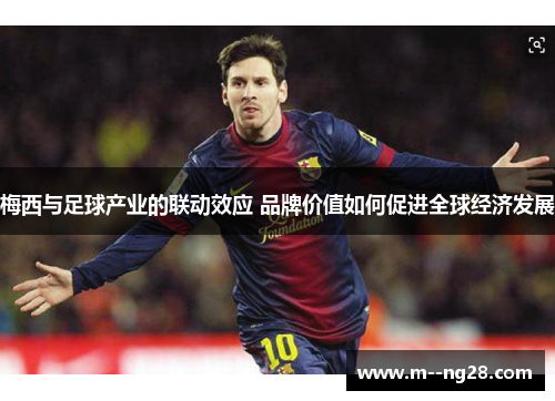 梅西与足球产业的联动效应 品牌价值如何促进全球经济发展 梅西与足球产业的联动效应 品牌价值如何促进全球经济发展