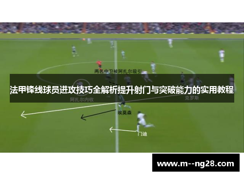 法甲锋线球员进攻技巧全解析提升射门与突破能力的实用教程 法甲锋线球员进攻技巧全解析提升射门与突破能力的实用教程