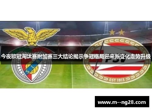 今夜欧冠淘汰赛附加赛三大结论揭示争冠格局迎来新变化走势升级