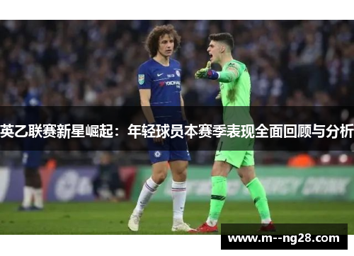 英乙联赛新星崛起：年轻球员本赛季表现全面回顾与分析