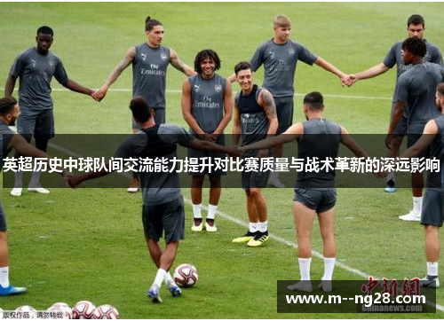 英超历史中球队间交流能力提升对比赛质量与战术革新的深远影响