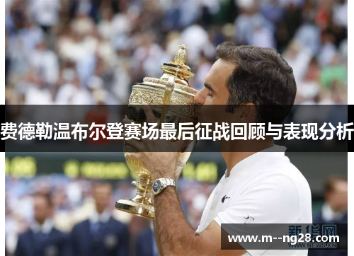 费德勒温布尔登赛场最后征战回顾与表现分析