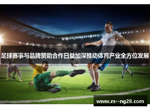 足球赛事与品牌赞助合作日益加深推动体育产业全方位发展