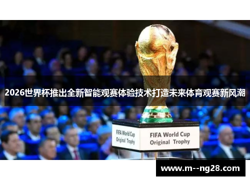 2026世界杯推出全新智能观赛体验技术打造未来体育观赛新风潮 2026世界杯推出全新智能观赛体验技术打造未来体育观赛新风潮