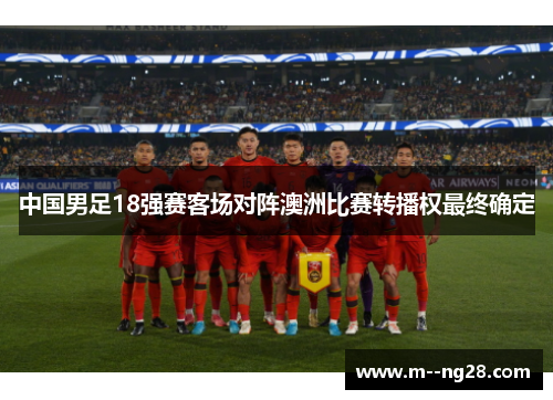 中国男足18强赛客场对阵澳洲比赛转播权最终确定 中国男足18强赛客场对阵澳洲比赛转播权最终确定