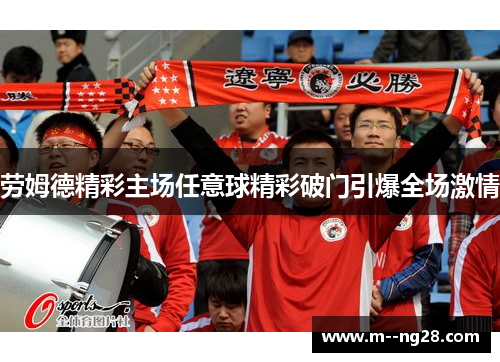劳姆德精彩主场任意球精彩破门引爆全场激情