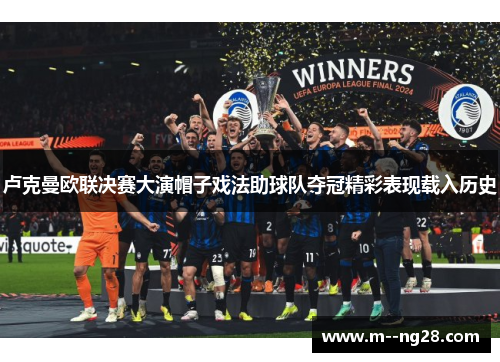 卢克曼欧联决赛大演帽子戏法助球队夺冠精彩表现载入历史 卢克曼欧联决赛大演帽子戏法助球队夺冠精彩表现载入历史