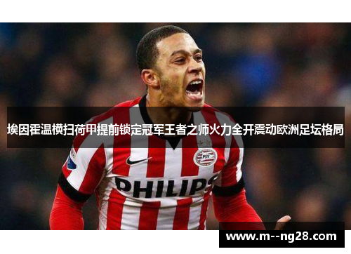 埃因霍温横扫荷甲提前锁定冠军王者之师火力全开震动欧洲足坛格局