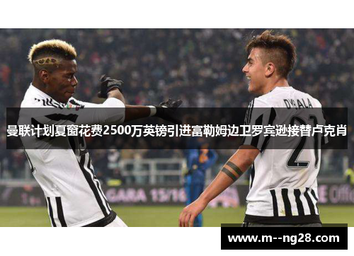曼联计划夏窗花费2500万英镑引进富勒姆边卫罗宾逊接替卢克肖