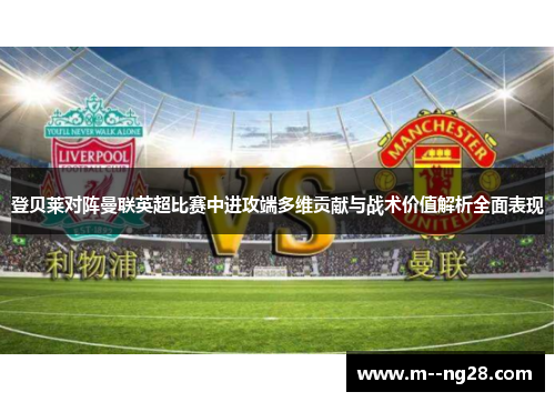 登贝莱对阵曼联英超比赛中进攻端多维贡献与战术价值解析全面表现