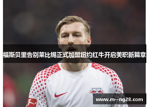 福斯贝里告别莱比锡正式加盟纽约红牛开启美职新篇章