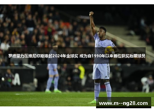 罗德里力压维尼修斯捧起2024年金球奖 成为自1990年以来首位获奖后腰球员