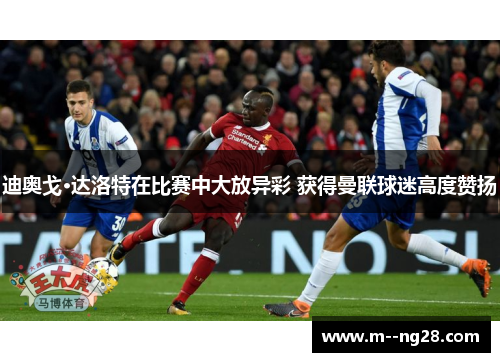 迪奥戈·达洛特在比赛中大放异彩 获得曼联球迷高度赞扬