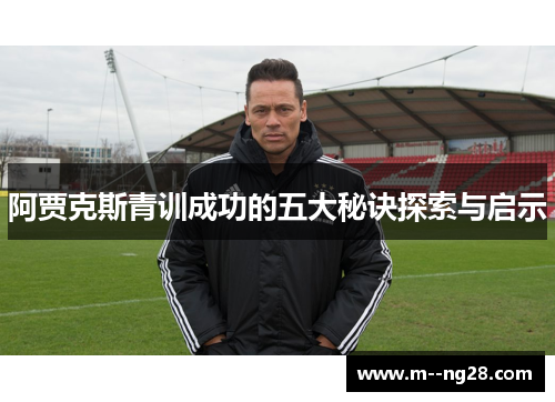 阿贾克斯青训成功的五大秘诀探索与启示