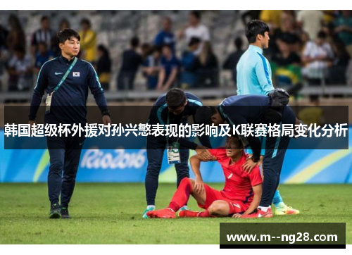 韩国超级杯外援对孙兴慜表现的影响及K联赛格局变化分析