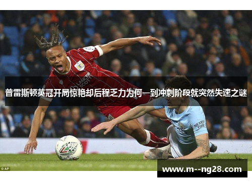 普雷斯顿英冠开局惊艳却后程乏力为何一到冲刺阶段就突然失速之谜