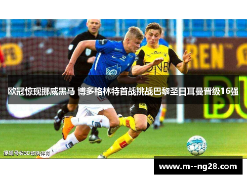欧冠惊现挪威黑马 博多格林特首战挑战巴黎圣日耳曼晋级16强 欧冠惊现挪威黑马 博多格林特首战挑战巴黎圣日耳曼晋级16强