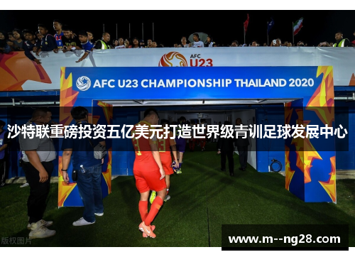 沙特联重磅投资五亿美元打造世界级青训足球发展中心 沙特联重磅投资五亿美元打造世界级青训足球发展中心