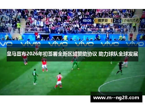 皇马宣布2026年初签署全新区域赞助协议 助力球队全球发展